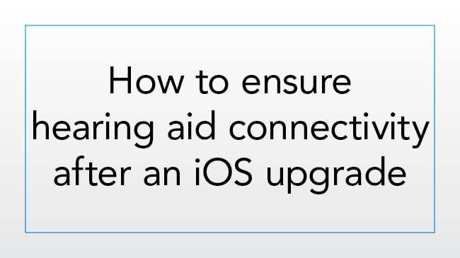 How to ensure hearing aid connectivity after an iOS upgrade